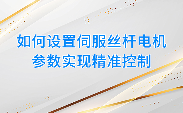 如何设置伺服丝杆电机参数，实现精准控制